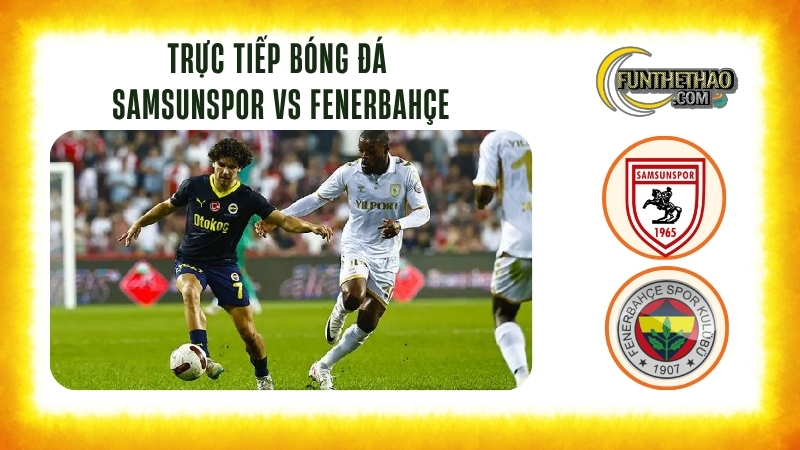 Trực tiếp bóng đá Samsunspor vs Fenerbahçe – VĐQG Thổ Nhĩ Kỳ 00h00 hôm nay 06/10