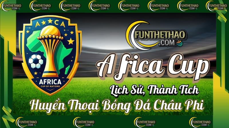 Africa Cup of Nations (CAN) – Lịch Sử, Thành Tích & Huyền Thoại Bóng Đá Châu Phi