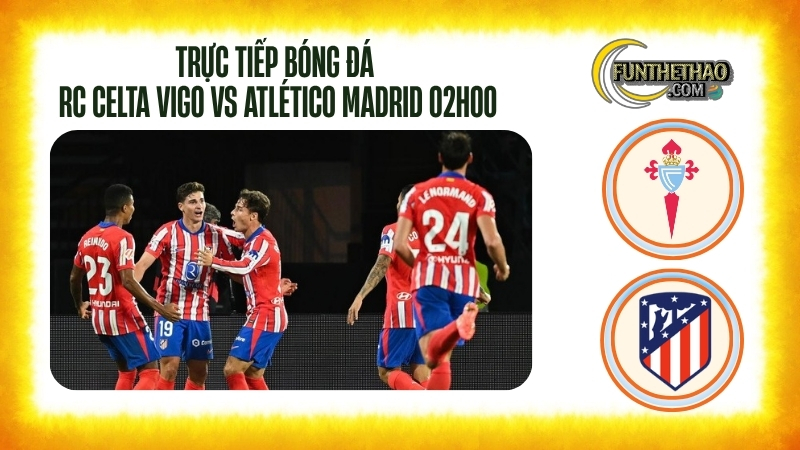 Trực tiếp bóng đá RC Celta Vigo vs Atlético Madrid – La Liga 02h00 hôm nay 06/10
