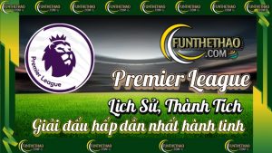 Premier League (Ngoại Hạng Anh) – Lịch Sử, Thành Tích & Huyền Thoại