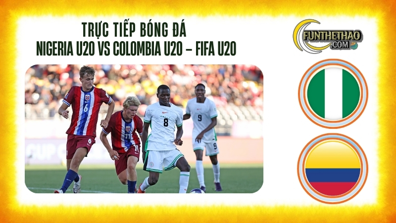 Trực tiếp Nigeria U20 vs Colombia U20 – FIFA U20 World Cup 06/10/2025