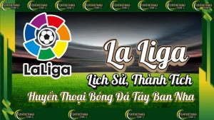 La Liga – Lịch Sử, Thành Tích & Huyền Thoại Bóng Đá Tây Ban Nha