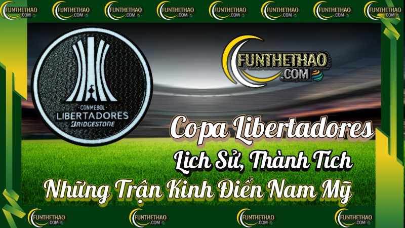 Copa Libertadores – Lịch Sử, Thành Tích & Những Trận Kinh Điển Nam Mỹ