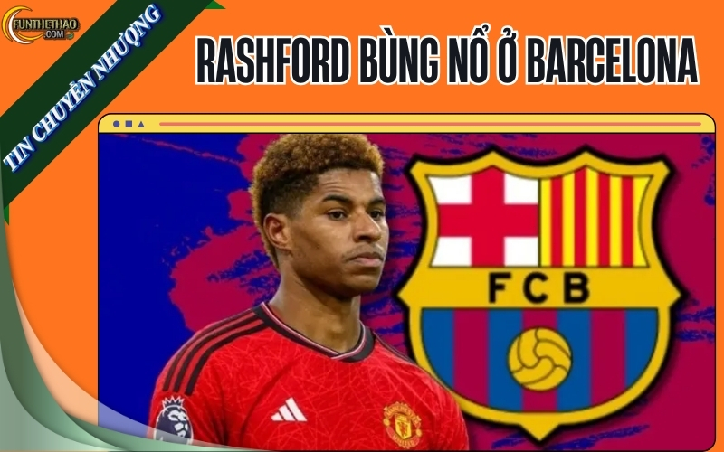 Rashford bùng nổ ở Barcelona: Đặt mục tiêu 40 bàn góp công, mong muốn gắn bó dài lâu